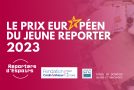 Reporters d’Espoir – 3e édition du « Prix européen du jeune reporter »